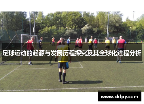 足球运动的起源与发展历程探究及其全球化进程分析