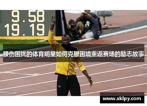 腰伤困扰的体育明星如何克服困境重返赛场的励志故事