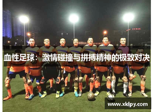 血性足球：激情碰撞与拼搏精神的极致对决