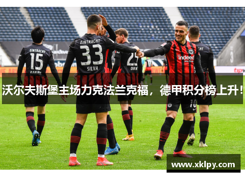 沃尔夫斯堡主场力克法兰克福，德甲积分榜上升！