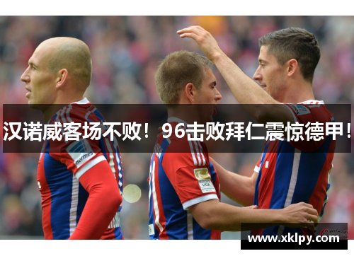 汉诺威客场不败！96击败拜仁震惊德甲！
