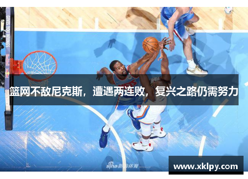 篮网不敌尼克斯，遭遇两连败，复兴之路仍需努力