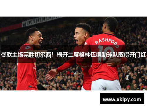 曼联主场完胜切尔西！梅开二度格林伍德助球队取得开门红