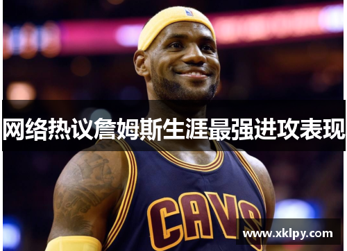 网络热议詹姆斯生涯最强进攻表现