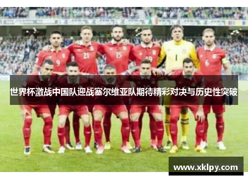 世界杯激战中国队迎战塞尔维亚队期待精彩对决与历史性突破