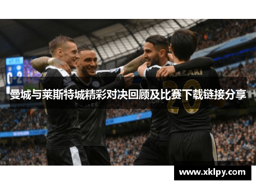 曼城与莱斯特城精彩对决回顾及比赛下载链接分享