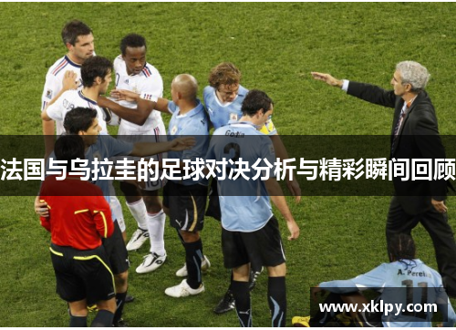 法国与乌拉圭的足球对决分析与精彩瞬间回顾