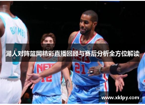 湖人对阵篮网精彩直播回顾与赛后分析全方位解读