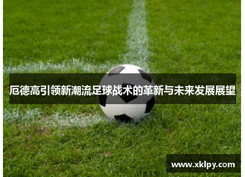 厄德高引领新潮流足球战术的革新与未来发展展望