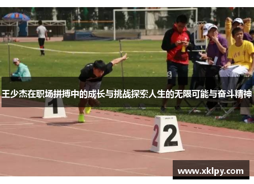 王少杰在职场拼搏中的成长与挑战探索人生的无限可能与奋斗精神