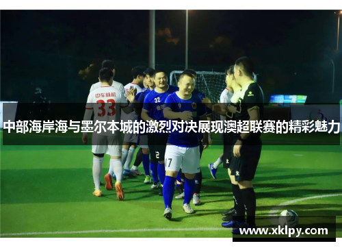中部海岸海与墨尔本城的激烈对决展现澳超联赛的精彩魅力