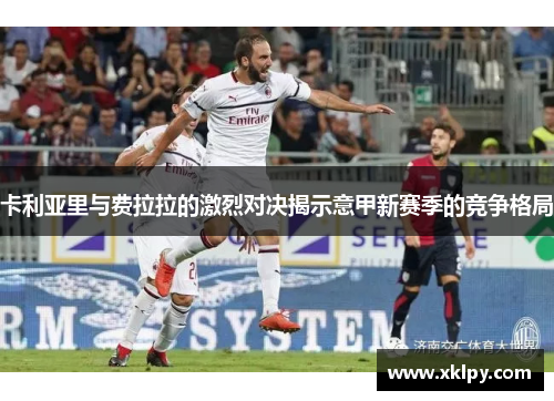 卡利亚里与费拉拉的激烈对决揭示意甲新赛季的竞争格局