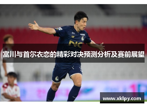 富川与首尔衣恋的精彩对决预测分析及赛前展望